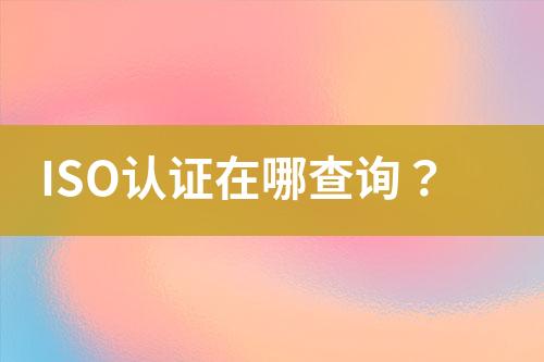 ISO認(rèn)證在哪查詢？