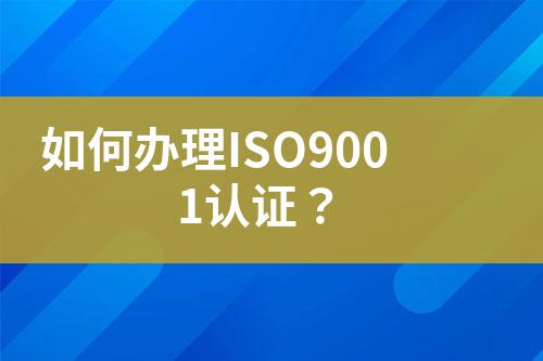 如何辦理ISO9001認(rèn)證？