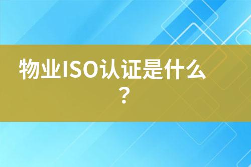 物業(yè)ISO認證是什么？