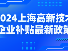 2024上海高新技術(shù)企業(yè)補貼各區(qū)最新政策，獎勵高至百萬！